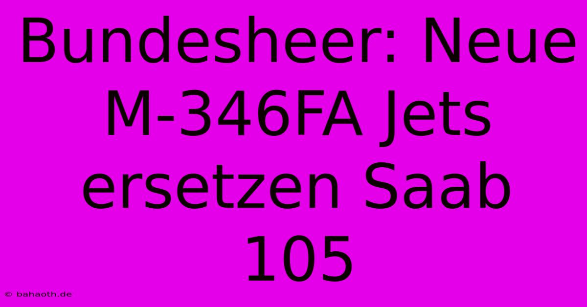 Bundesheer: Neue M-346FA Jets Ersetzen Saab 105