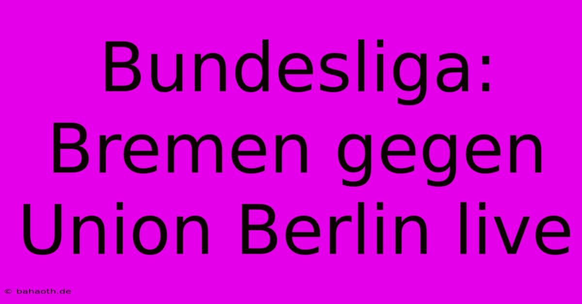 Bundesliga: Bremen Gegen Union Berlin Live