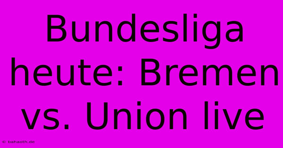 Bundesliga Heute: Bremen Vs. Union Live