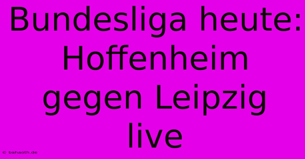 Bundesliga Heute: Hoffenheim Gegen Leipzig Live