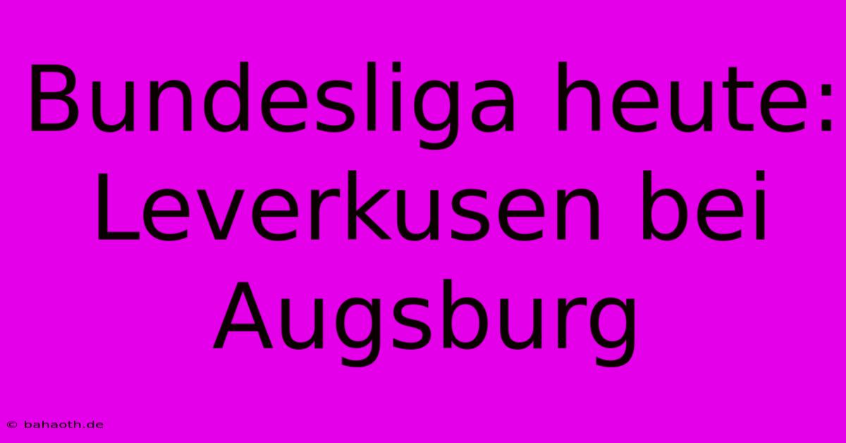 Bundesliga Heute: Leverkusen Bei Augsburg