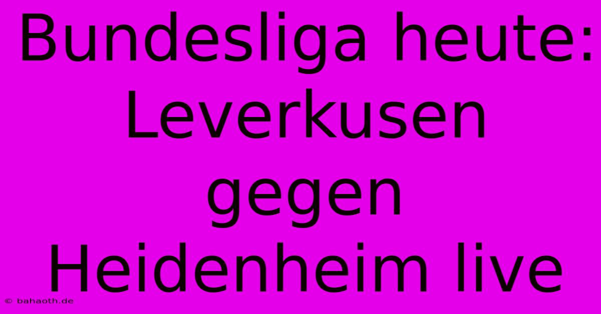 Bundesliga Heute: Leverkusen Gegen Heidenheim Live