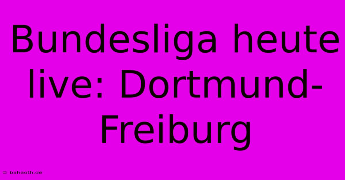 Bundesliga Heute Live: Dortmund-Freiburg