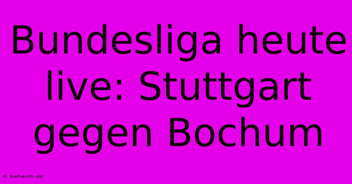 Bundesliga Heute Live: Stuttgart Gegen Bochum