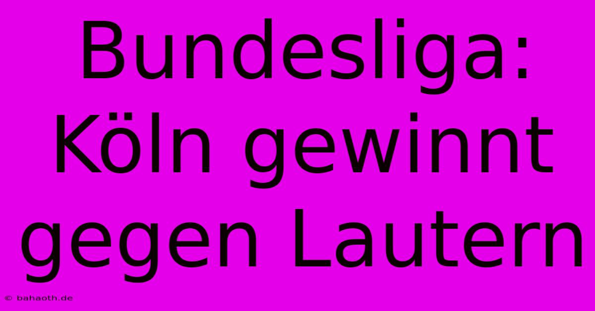 Bundesliga: Köln Gewinnt Gegen Lautern