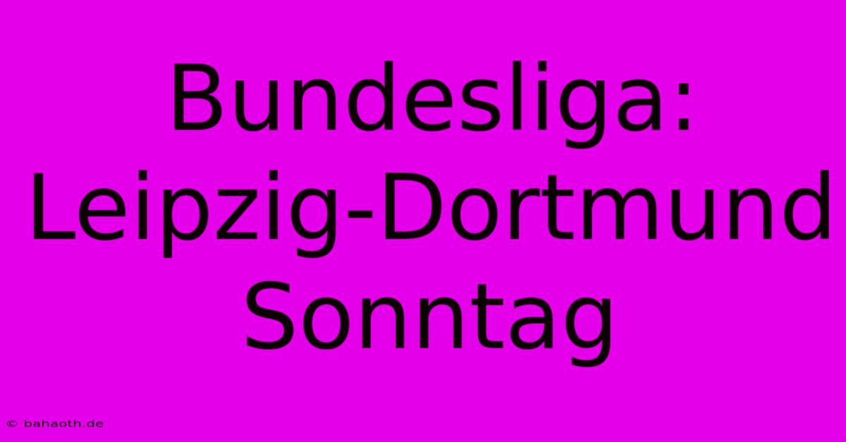 Bundesliga: Leipzig-Dortmund Sonntag