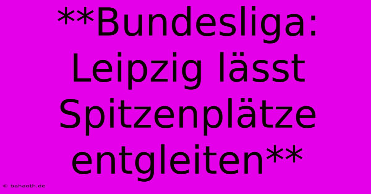 **Bundesliga:  Leipzig Lässt Spitzenplätze Entgleiten**