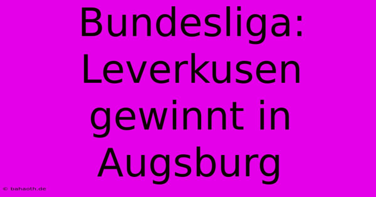 Bundesliga: Leverkusen Gewinnt In Augsburg