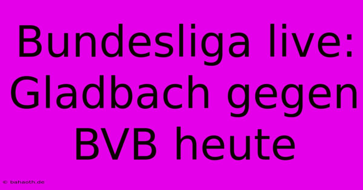 Bundesliga Live: Gladbach Gegen BVB Heute