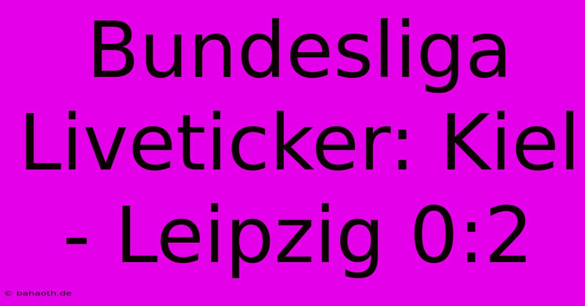 Bundesliga Liveticker: Kiel - Leipzig 0:2