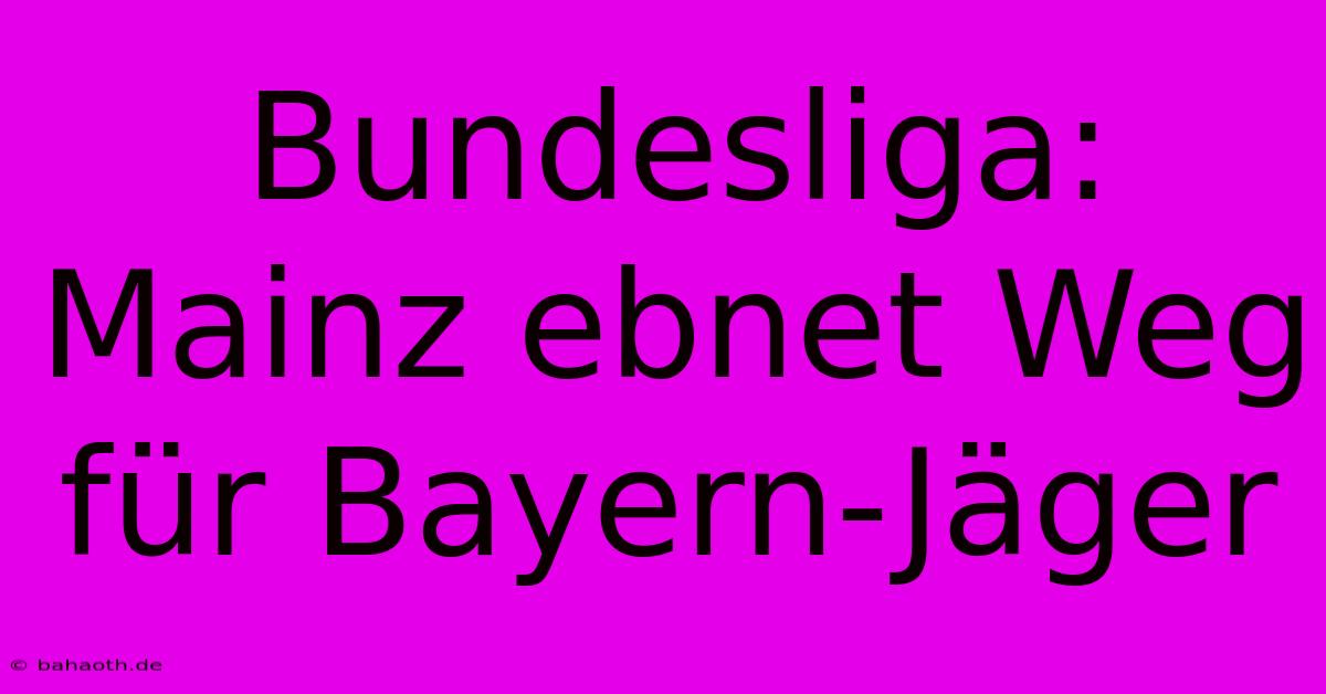 Bundesliga: Mainz Ebnet Weg Für Bayern-Jäger