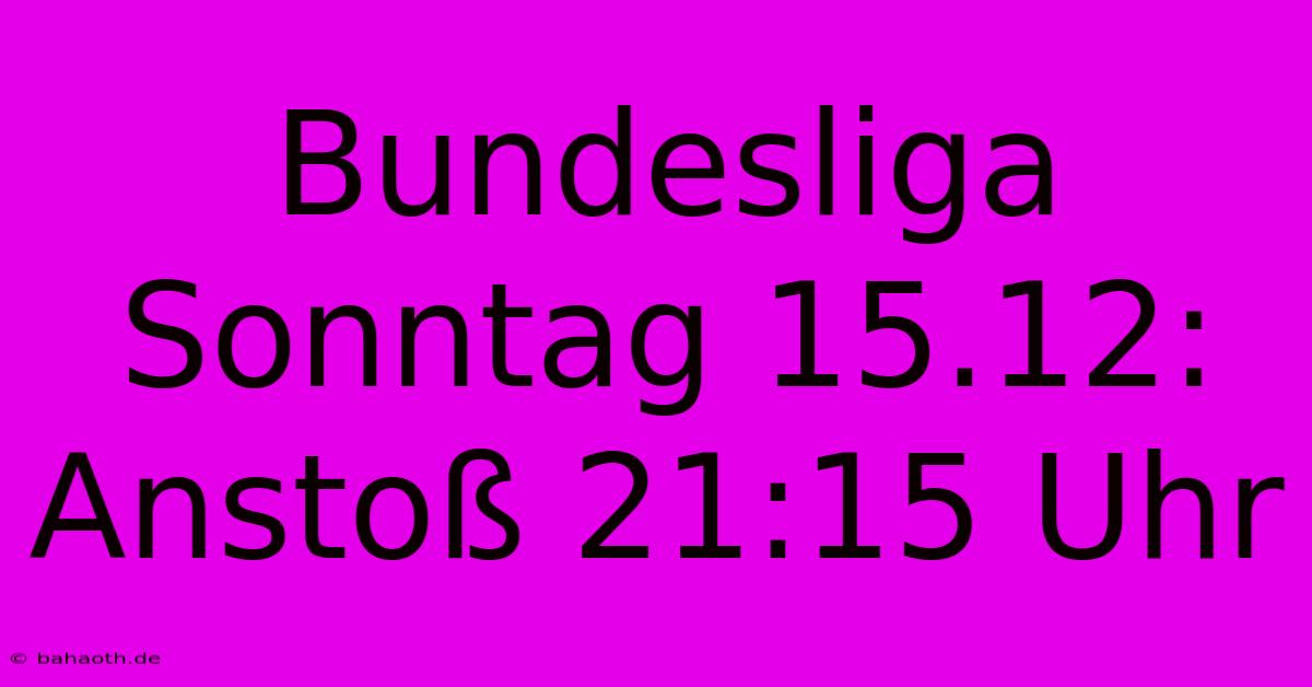 Bundesliga Sonntag 15.12: Anstoß 21:15 Uhr