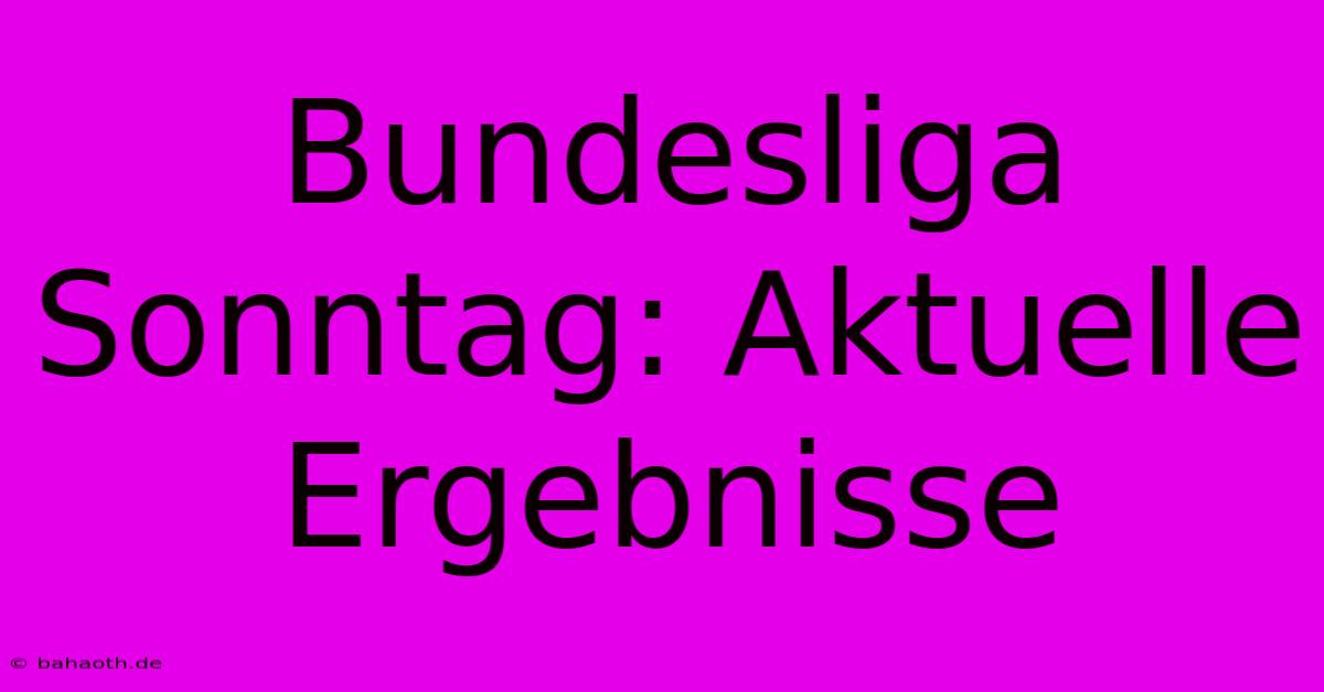 Bundesliga Sonntag: Aktuelle Ergebnisse