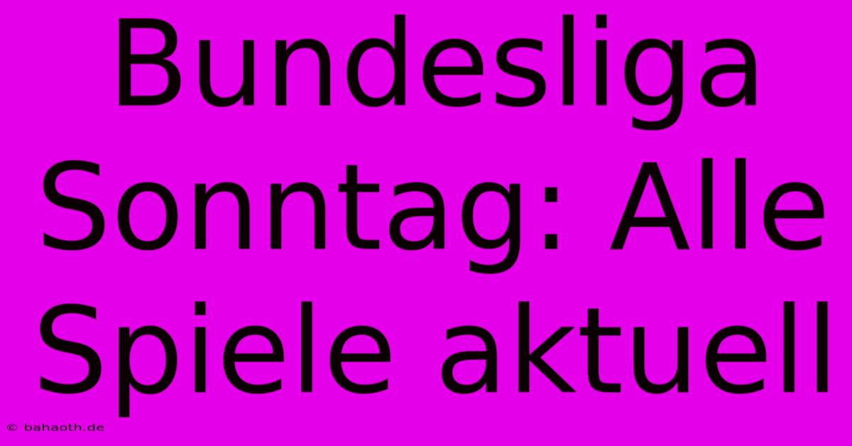 Bundesliga Sonntag: Alle Spiele Aktuell