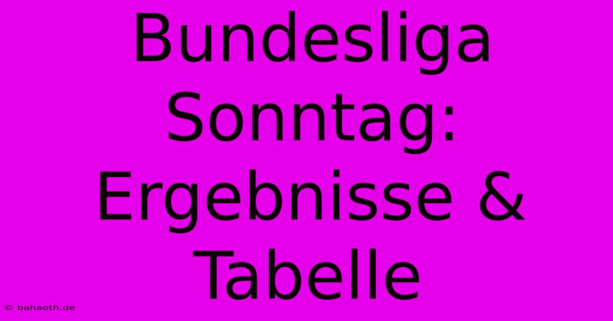 Bundesliga Sonntag: Ergebnisse & Tabelle