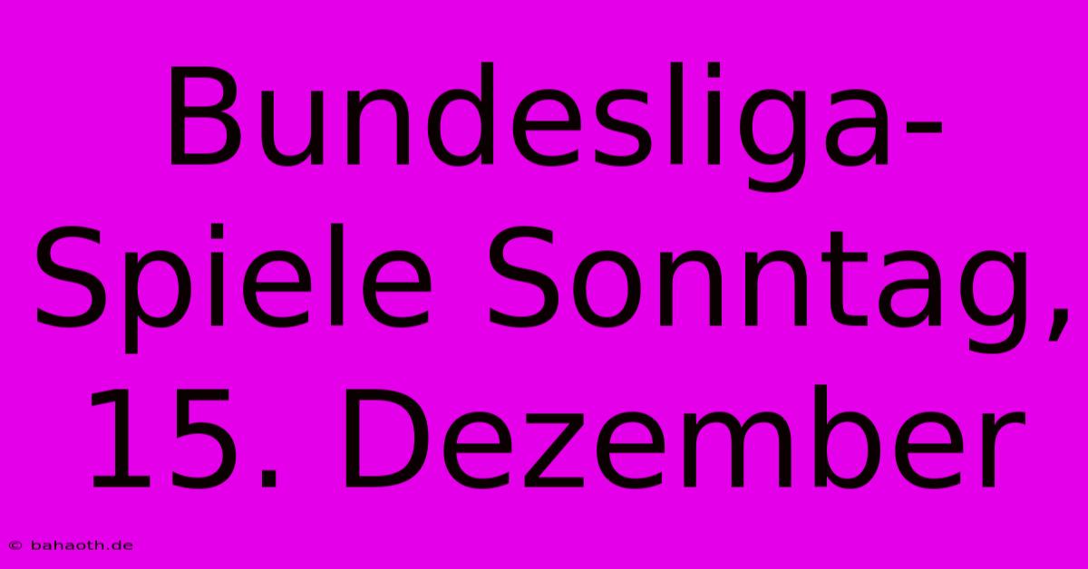 Bundesliga-Spiele Sonntag, 15. Dezember