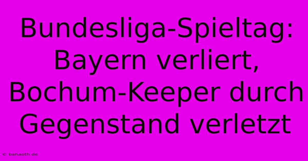 Bundesliga-Spieltag: Bayern Verliert, Bochum-Keeper Durch Gegenstand Verletzt