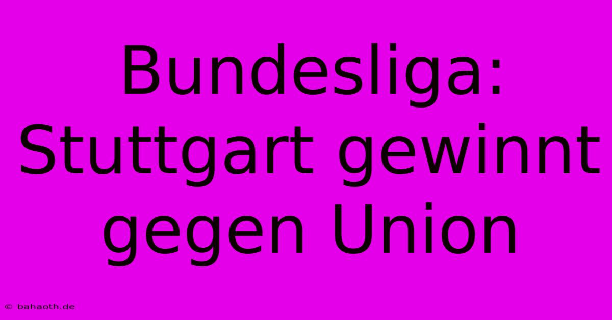 Bundesliga: Stuttgart Gewinnt Gegen Union