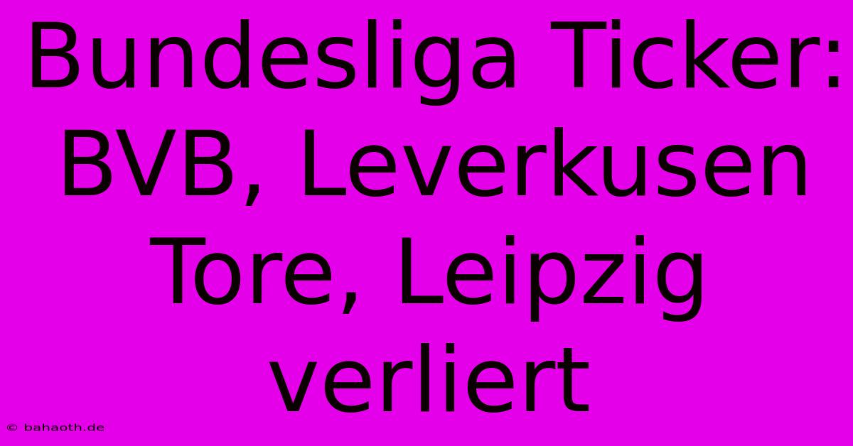 Bundesliga Ticker: BVB, Leverkusen Tore, Leipzig Verliert