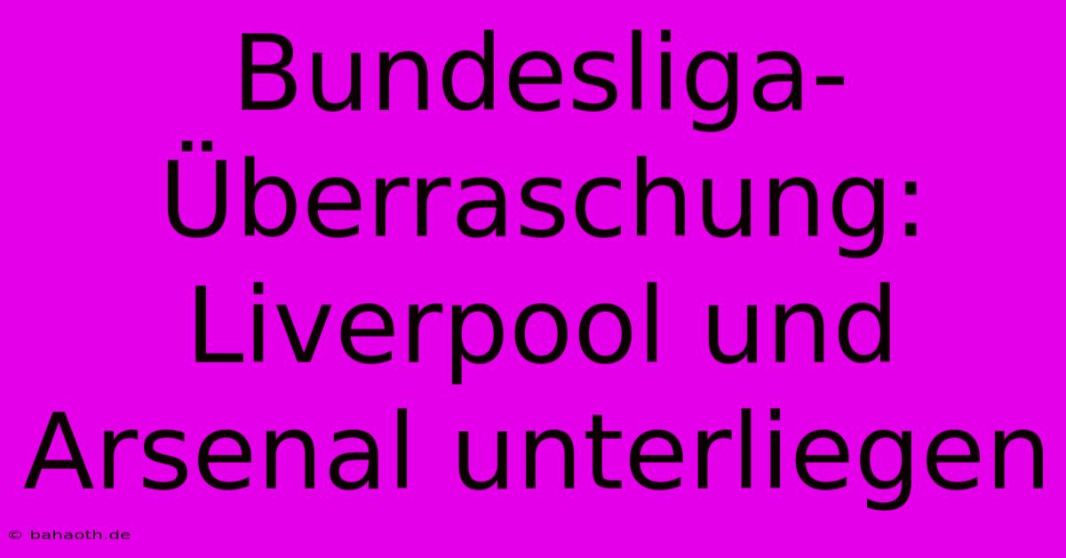 Bundesliga-Überraschung: Liverpool Und Arsenal Unterliegen