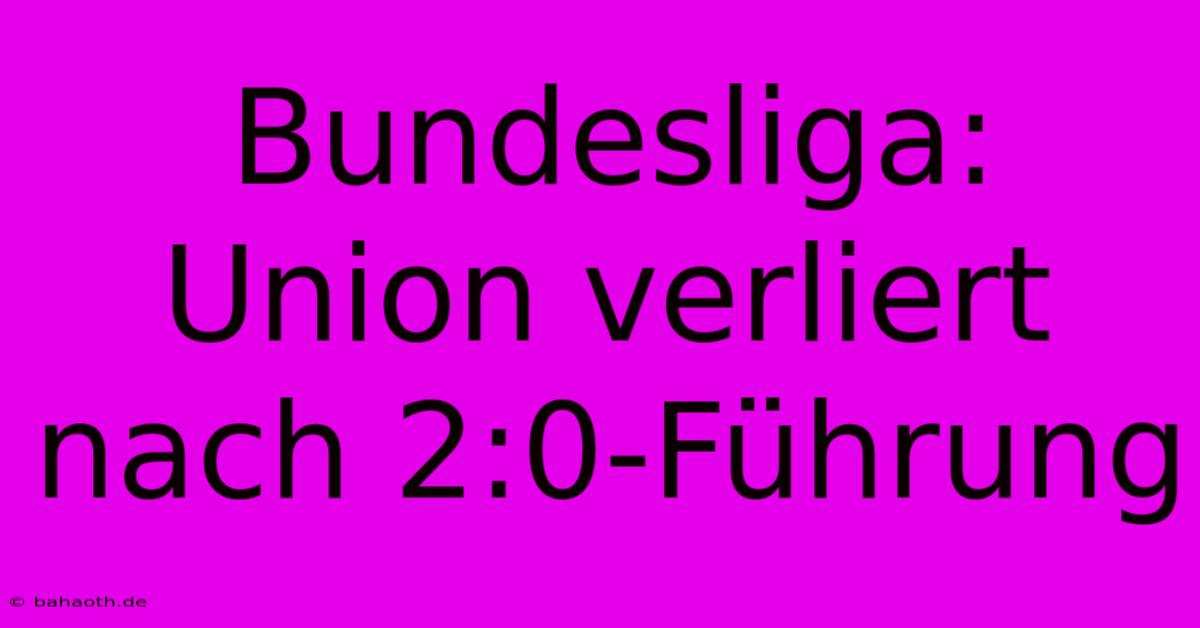 Bundesliga: Union Verliert Nach 2:0-Führung