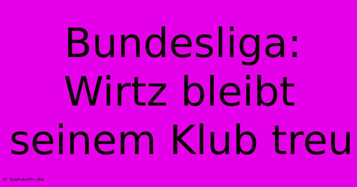 Bundesliga: Wirtz Bleibt Seinem Klub Treu