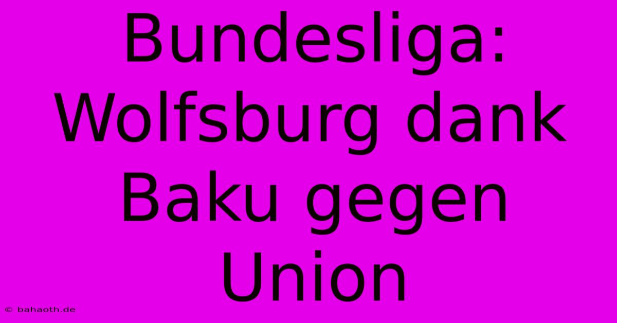 Bundesliga: Wolfsburg Dank Baku Gegen Union