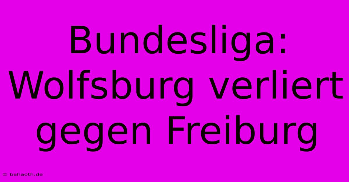 Bundesliga: Wolfsburg Verliert Gegen Freiburg