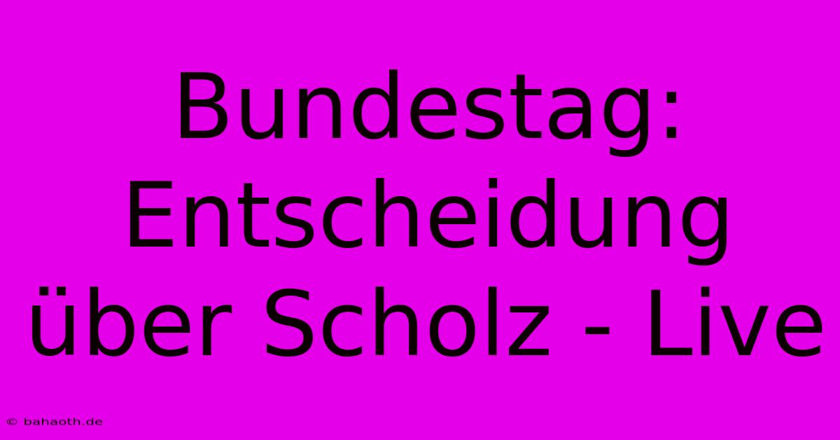 Bundestag: Entscheidung Über Scholz - Live