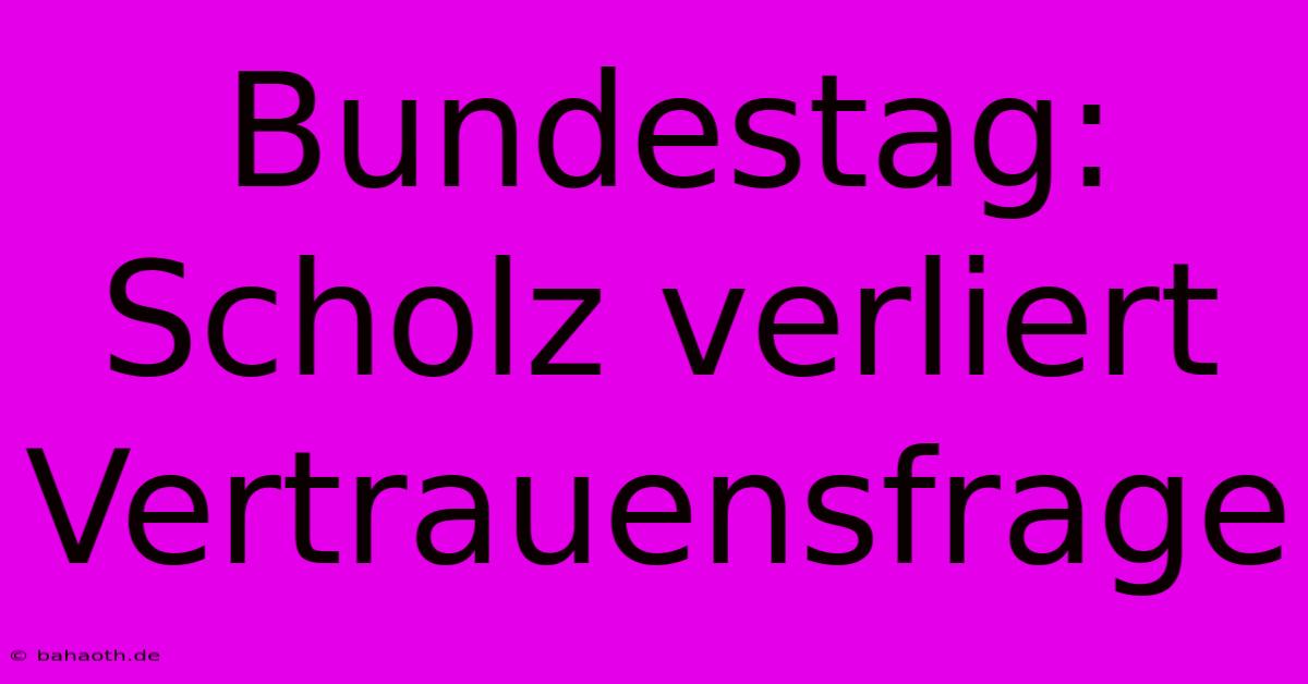 Bundestag: Scholz Verliert Vertrauensfrage