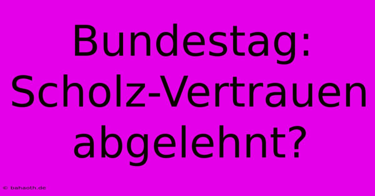 Bundestag: Scholz-Vertrauen Abgelehnt?