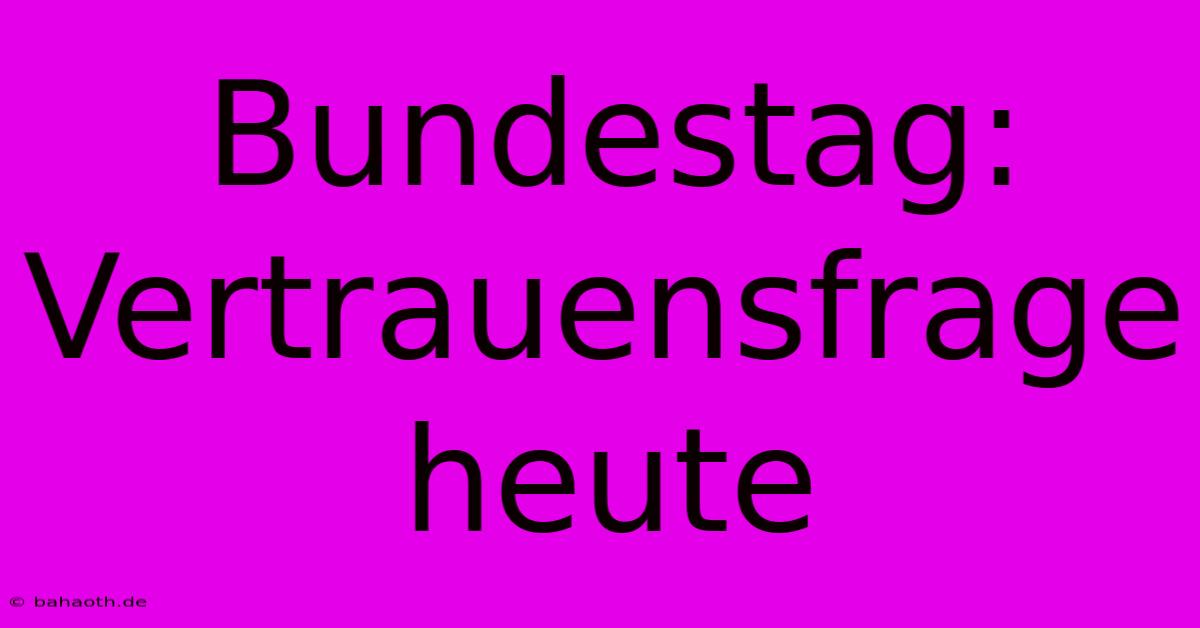 Bundestag:  Vertrauensfrage Heute