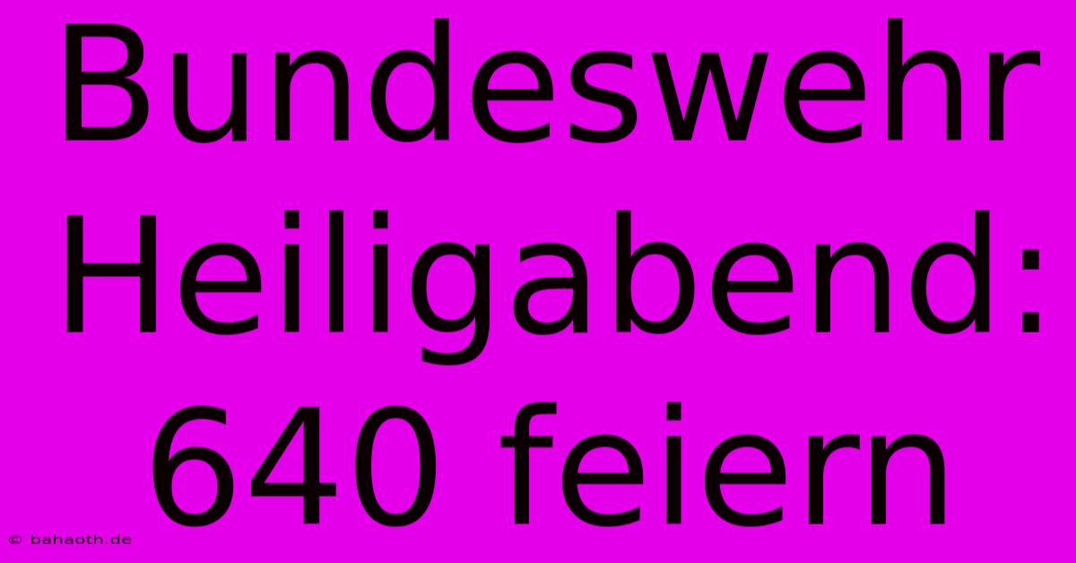 Bundeswehr Heiligabend: 640 Feiern