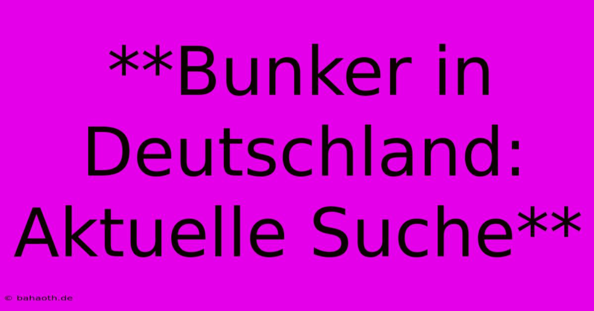 **Bunker In Deutschland: Aktuelle Suche**