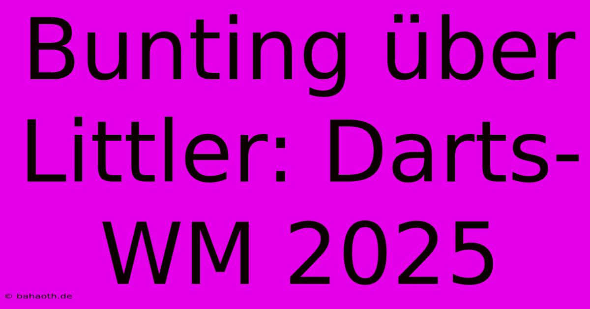 Bunting Über Littler: Darts-WM 2025