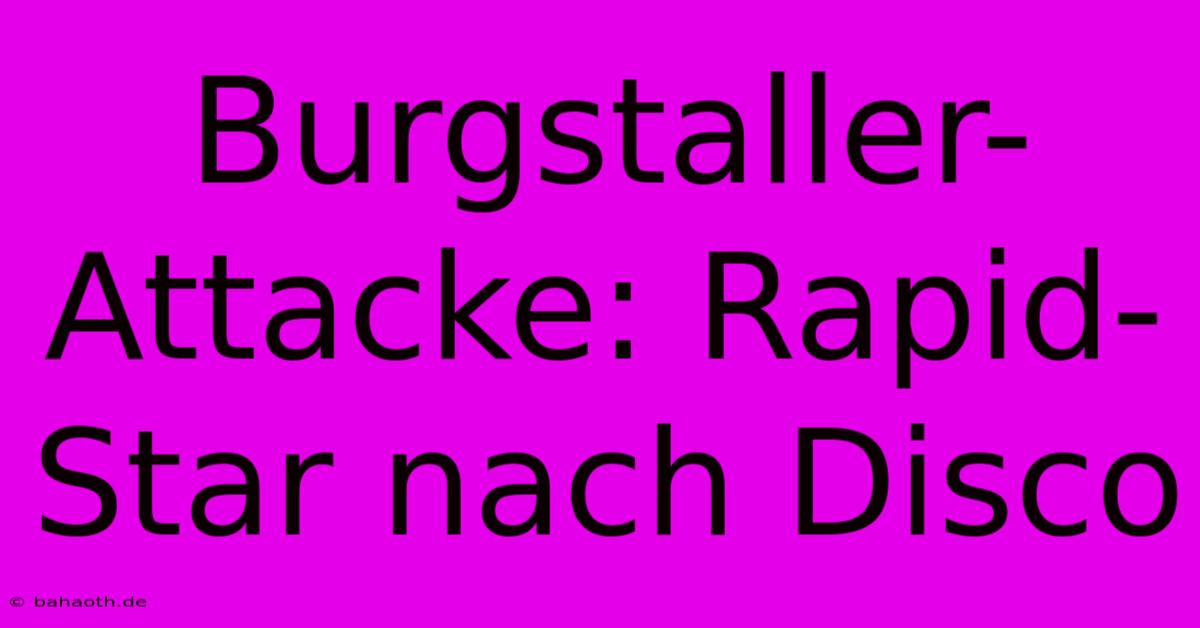 Burgstaller-Attacke: Rapid-Star Nach Disco