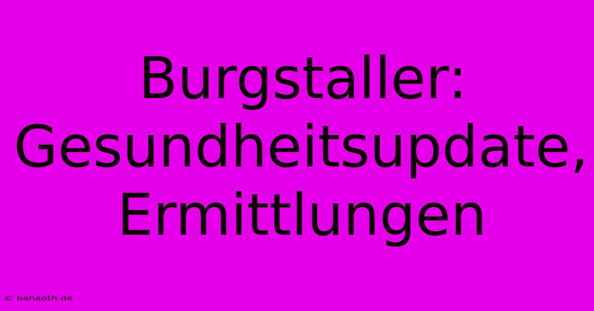 Burgstaller: Gesundheitsupdate, Ermittlungen