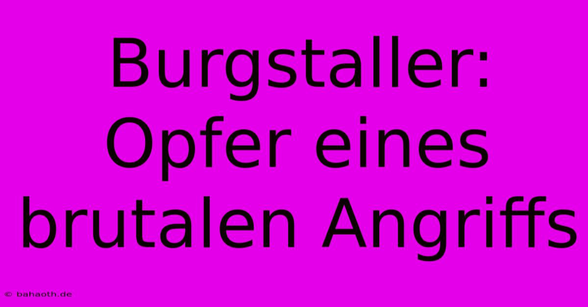 Burgstaller: Opfer Eines Brutalen Angriffs