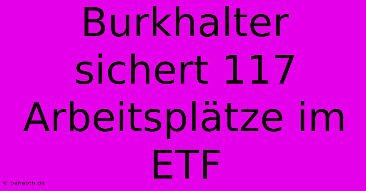 Burkhalter Sichert 117 Arbeitsplätze Im ETF