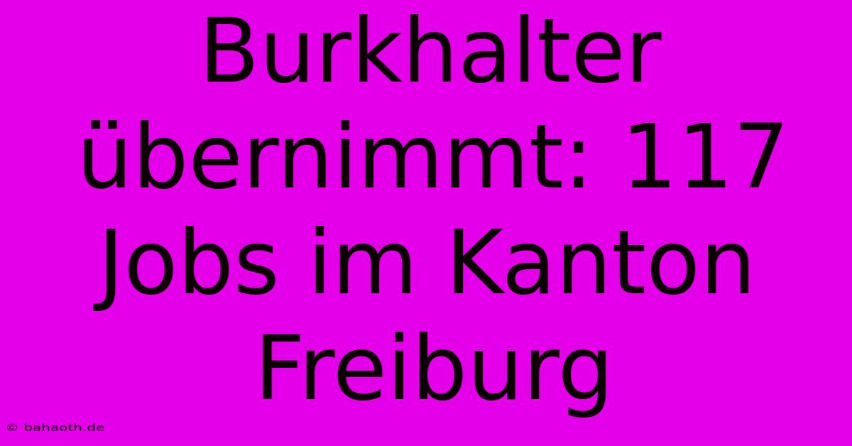 Burkhalter Übernimmt: 117 Jobs Im Kanton Freiburg