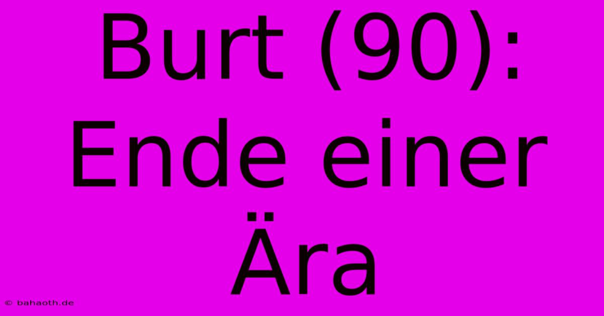 Burt (90): Ende Einer Ära