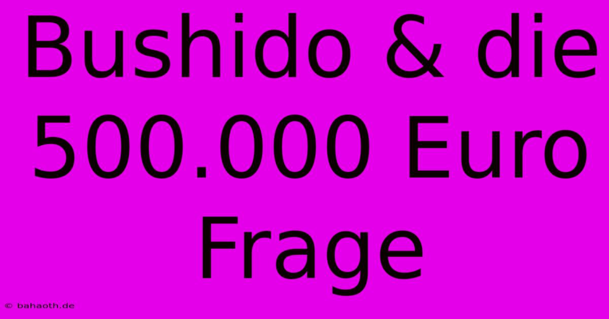 Bushido & Die 500.000 Euro Frage