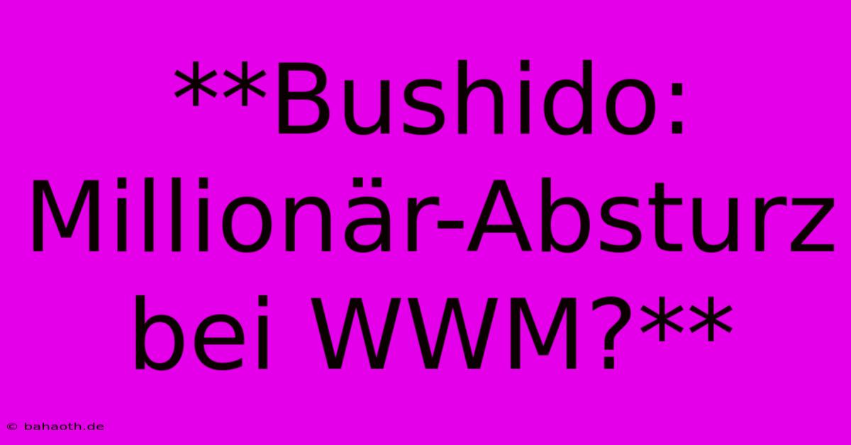 **Bushido: Millionär-Absturz Bei WWM?**