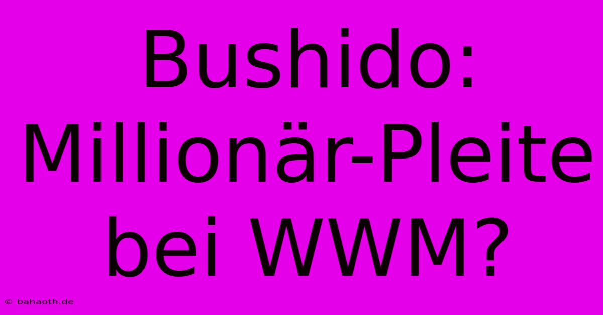 Bushido: Millionär-Pleite Bei WWM?