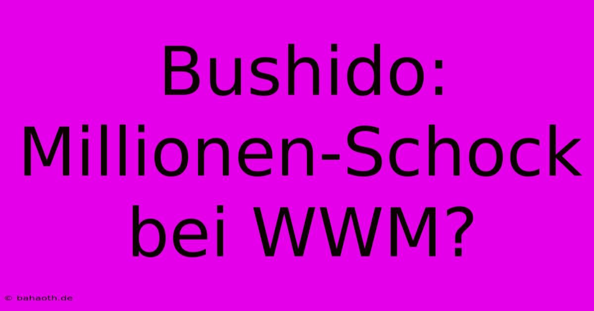 Bushido: Millionen-Schock Bei WWM?