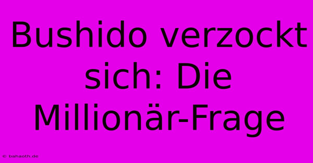 Bushido Verzockt Sich: Die Millionär-Frage