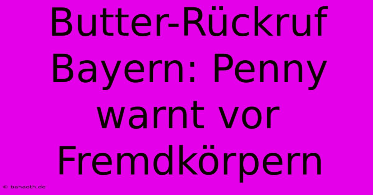 Butter-Rückruf Bayern: Penny Warnt Vor Fremdkörpern