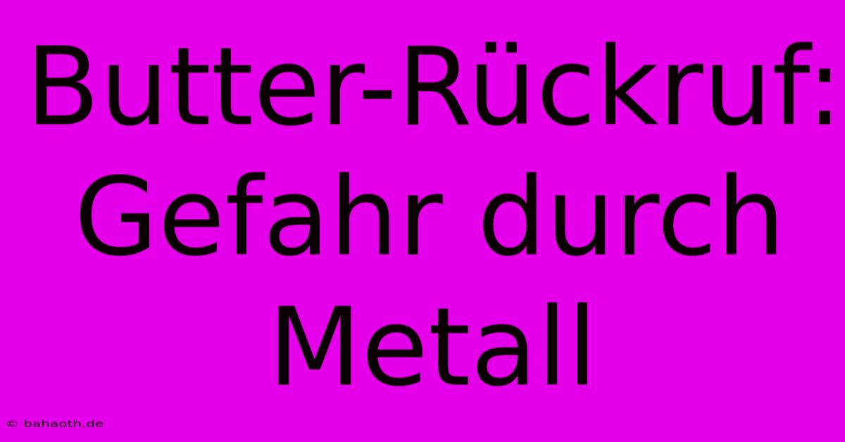 Butter-Rückruf: Gefahr Durch Metall