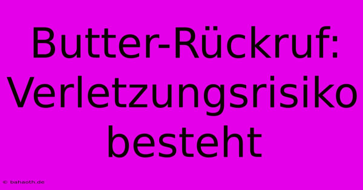 Butter-Rückruf:  Verletzungsrisiko Besteht