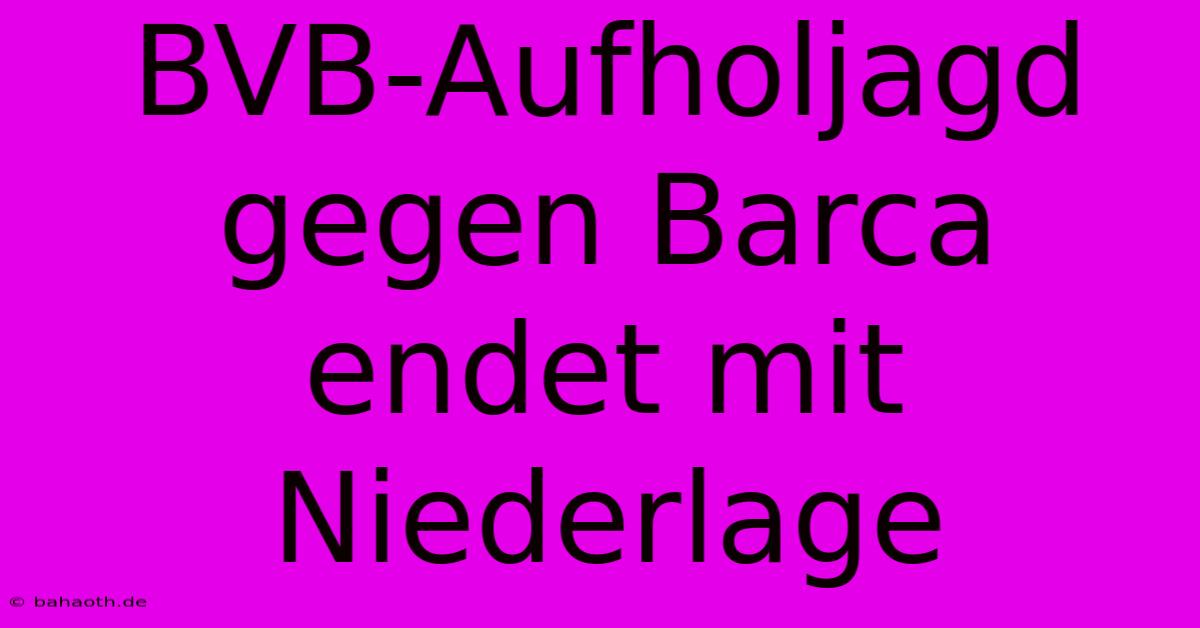 BVB-Aufholjagd Gegen Barca Endet Mit Niederlage